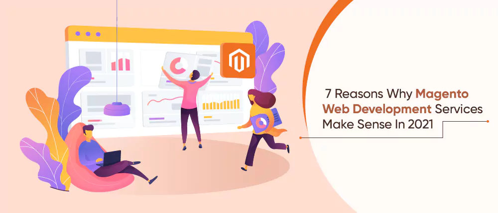 7 Reasons Why Magento Web Development Services Make Sense In 2021